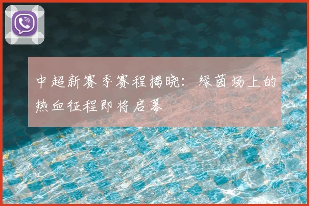 中超新赛季赛程揭晓：绿茵场上的热血征程即将启幕