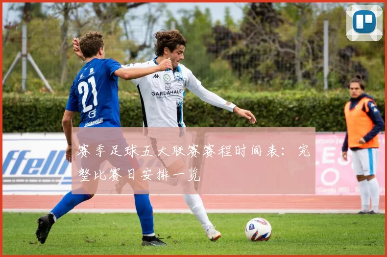 赛季足球五大联赛赛程时间表:完整比赛日安排一览