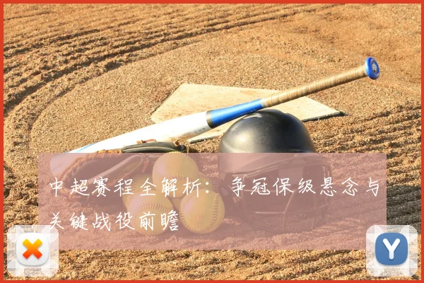 中超赛程全解析:争冠保级悬念与关键战役前瞻