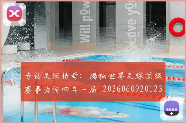 专访足坛传奇：揭秘世界足球顶级赛事为何四年一届_20260609201231