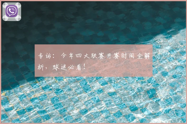 专访：今年四大联赛开赛时间全解析，球迷必看！