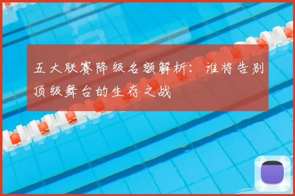 五大联赛降级名额解析：谁将告别顶级舞台的生存之战