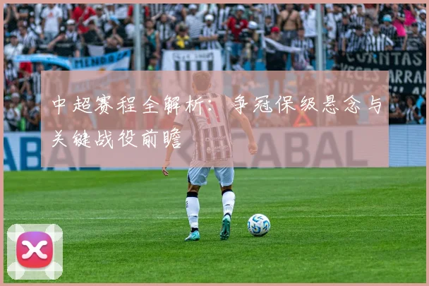 中超赛程全解析:争冠保级悬念与关键战役前瞻