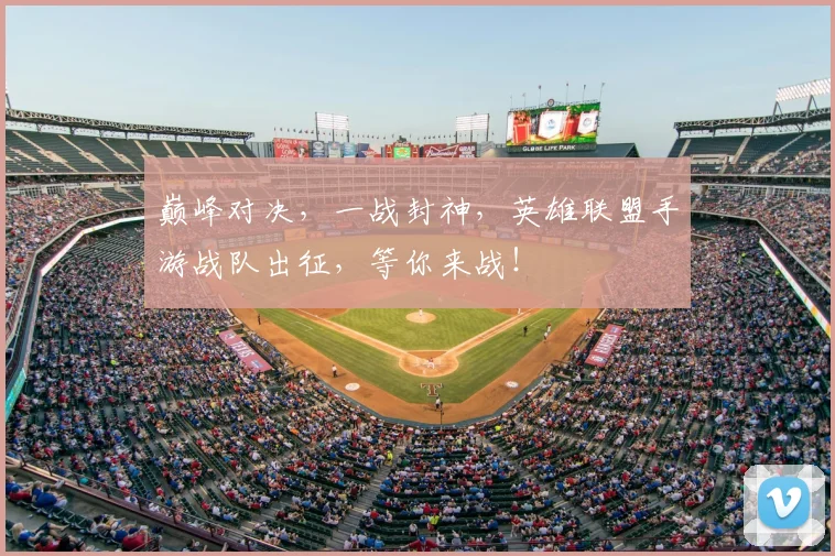 巅峰对决,一战封神,英雄联盟手游战队出征,等你来战!