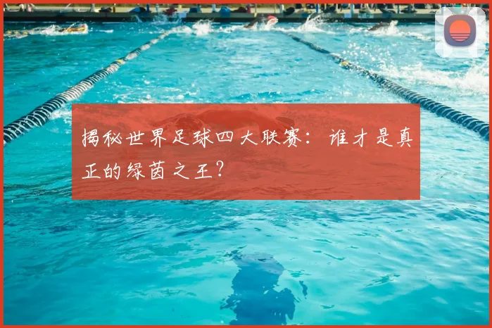 揭秘世界足球四大联赛:谁才是真正的绿茵之王?