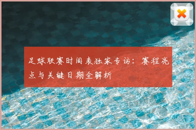 足球联赛时间表独家专访：赛程亮点与关键日期全解析