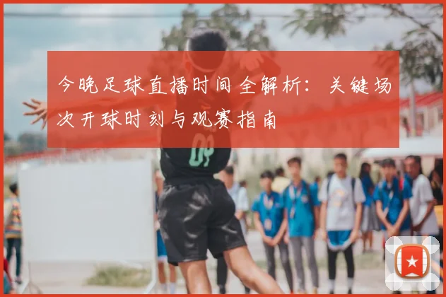今晚足球直播时间全解析:关键场次开球时刻与观赛指南