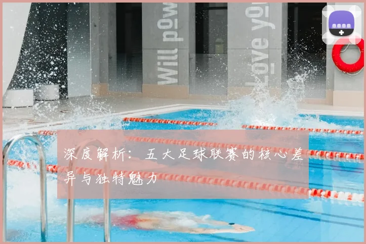 深度解析：五大足球联赛的核心差异与独特魅力