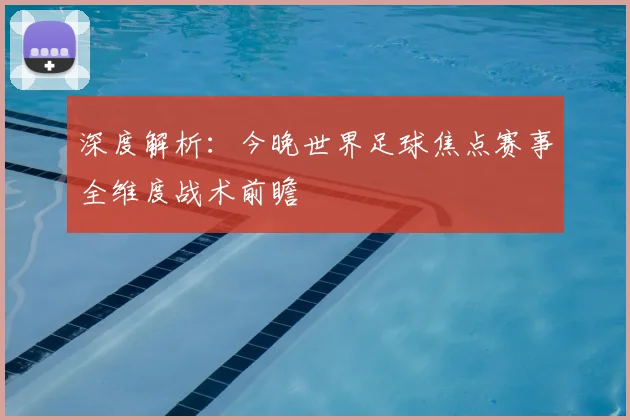 深度解析：今晚世界足球焦点赛事全维度战术前瞻